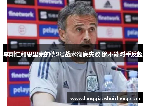 李刚仁和恩里克的伪9号战术彻底失败 绝不能对手反超